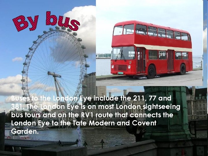 Buses to the London Eye include the 211, 77 and 381. The London Eye
