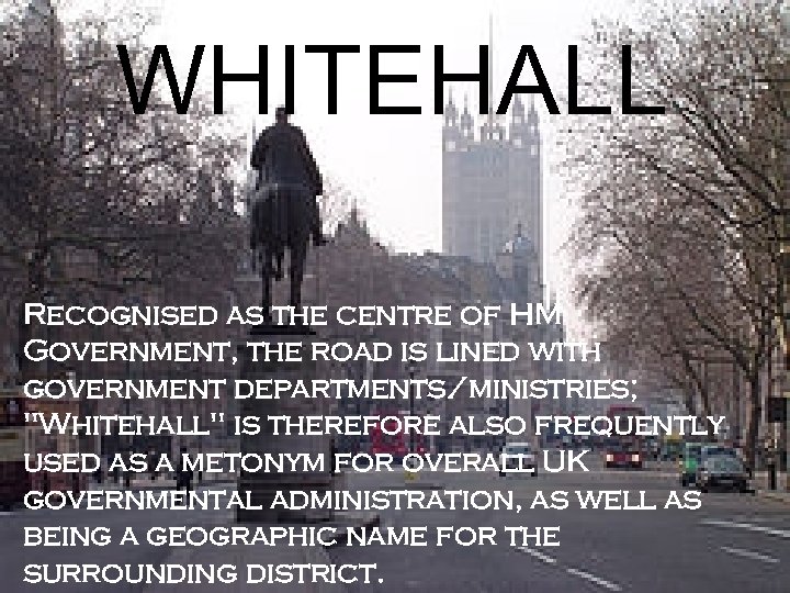 WHITEHALL Recognised as the centre of HM Government, the road is lined with government