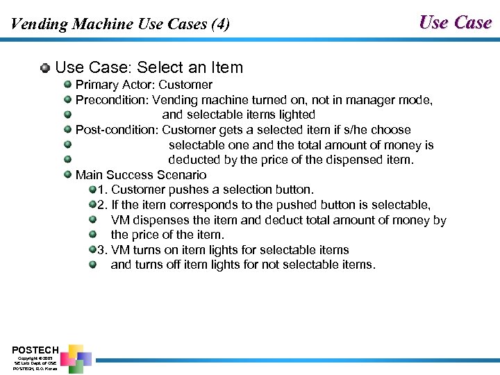 Vending Machine Use Cases (4) Use Case: Select an Item Primary Actor: Customer Precondition: