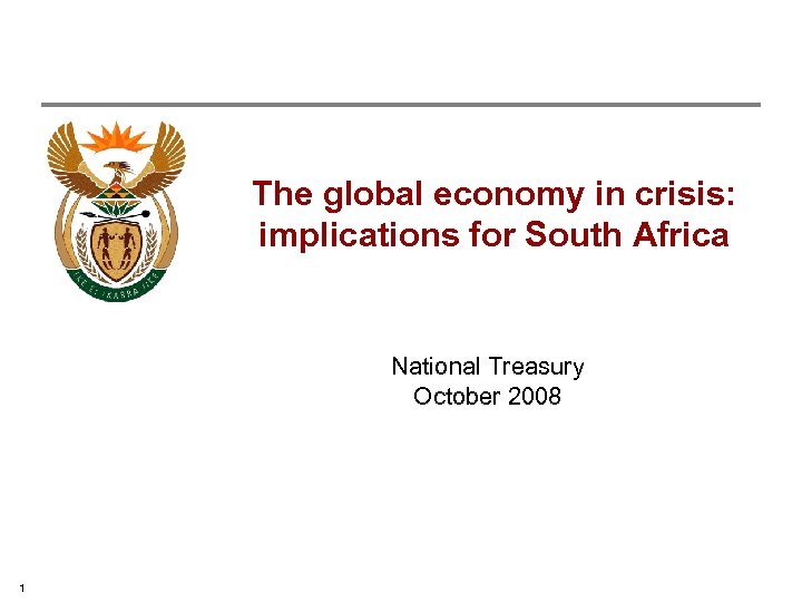 The global economy in crisis: implications for South Africa National Treasury October 2008 1