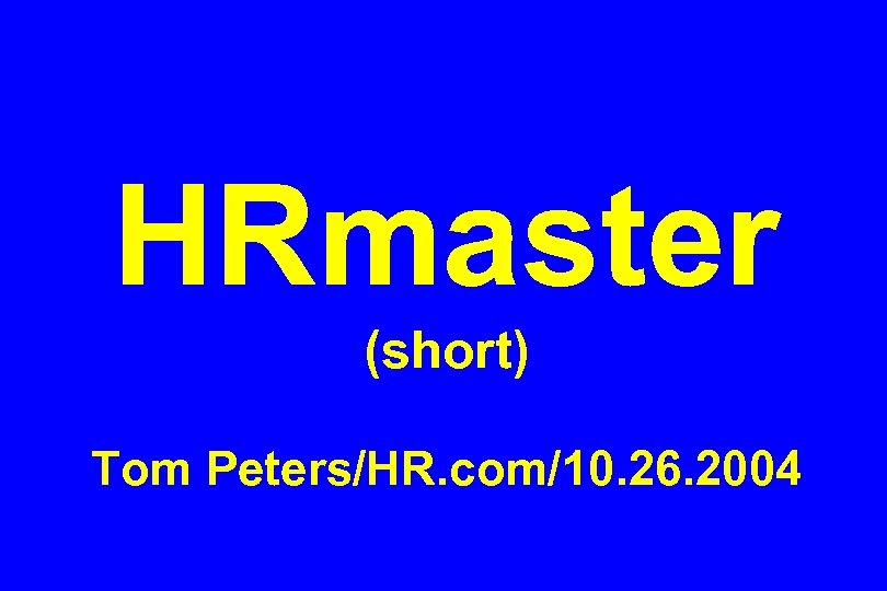 HRmaster (short) Tom Peters/HR. com/10. 26. 2004 