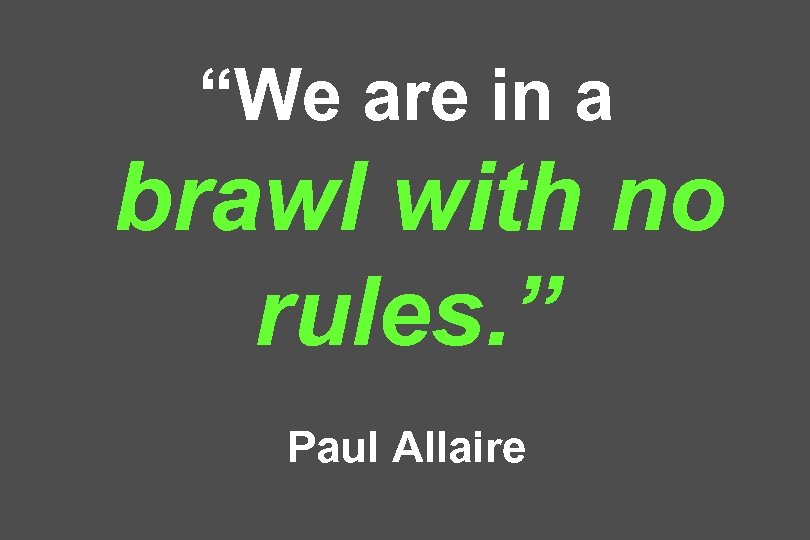 “We are in a brawl with no rules. ” Paul Allaire 