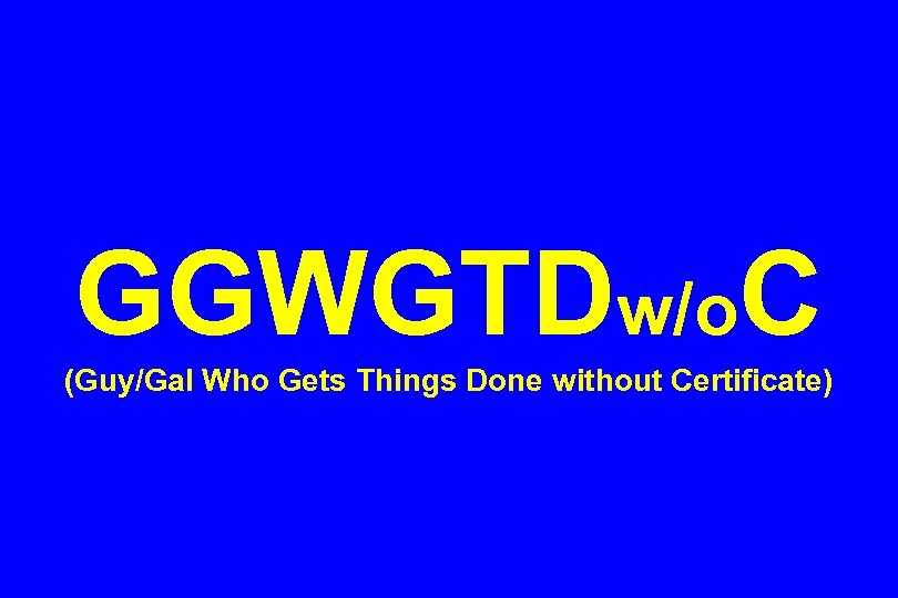 GGWGTDw/o. C (Guy/Gal Who Gets Things Done without Certificate) 
