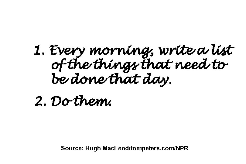 1. Every morning, write a list of the things that need to be done