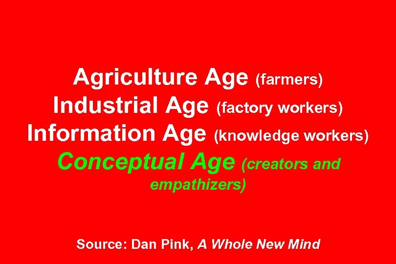 Agriculture Age (farmers) Industrial Age (factory workers) Information Age (knowledge workers) Conceptual Age (creators
