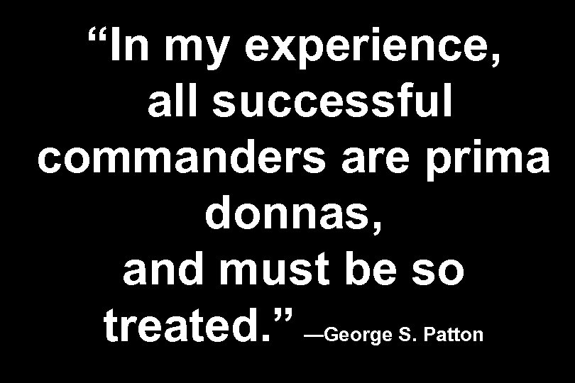 “In my experience, all successful commanders are prima donnas, and must be so treated.