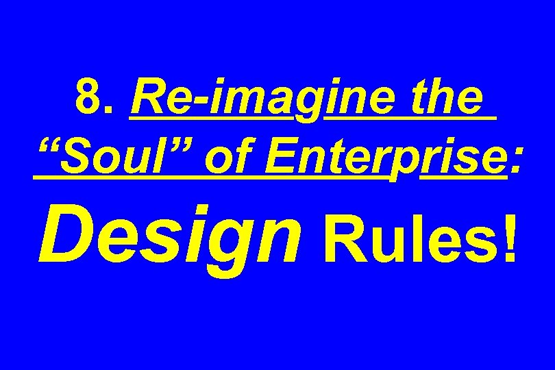 8. Re-imagine the “Soul” of Enterprise: Design Rules! 