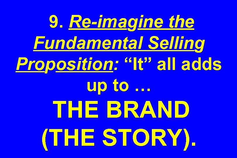 9. Re-imagine the Fundamental Selling Proposition: “It” all adds up to … THE BRAND