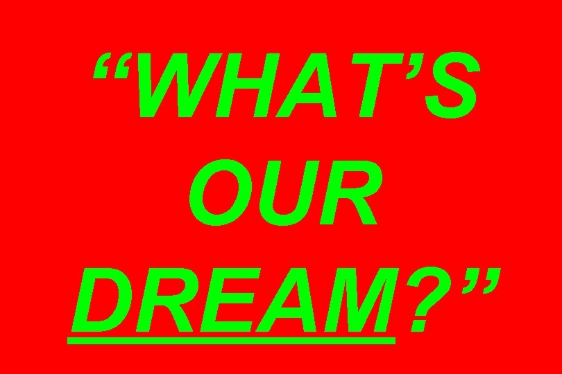 “WHAT’S OUR DREAM? ” 