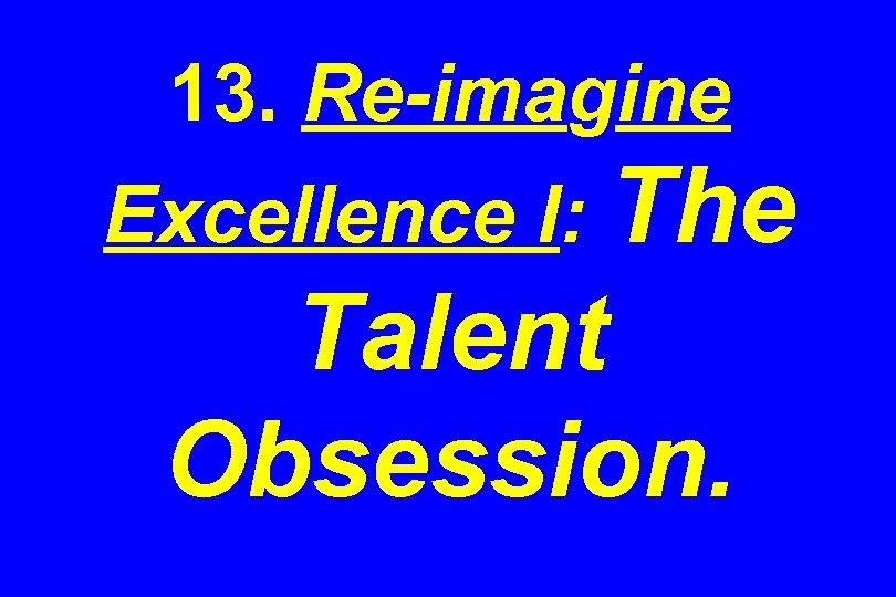 13. Re-imagine Excellence I: The Talent Obsession. 