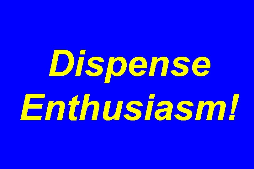 Dispense Enthusiasm! 