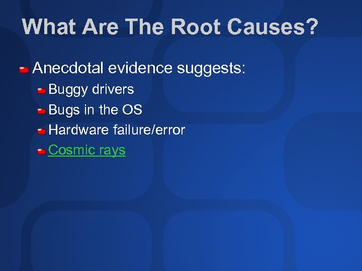 What Are The Root Causes? Anecdotal evidence suggests: Buggy drivers Bugs in the OS