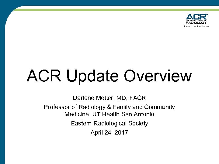 ACR Update Overview Darlene Metter, MD, FACR Professor of Radiology & Family and Community