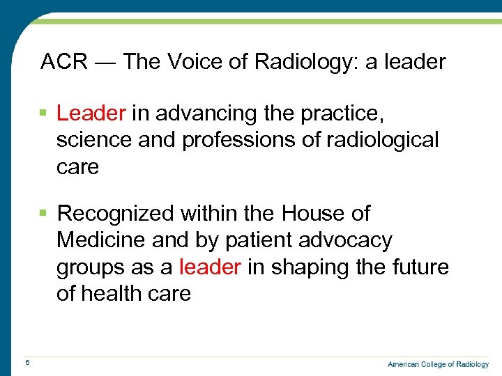 ACR ― The Voice of Radiology: a leader § Leader in advancing the practice,