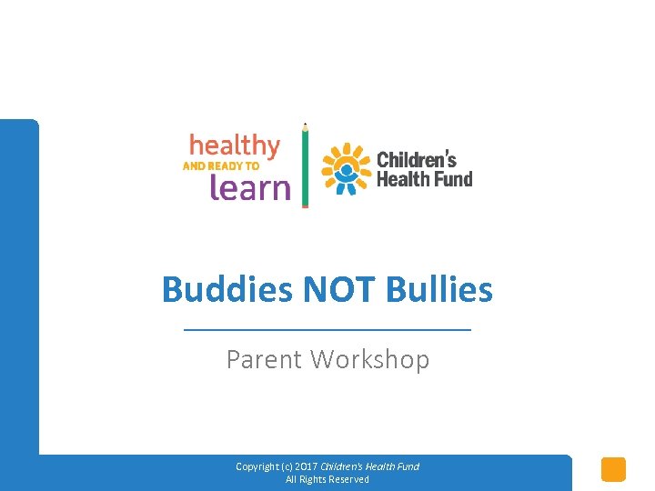 Buddies NOT Bullies Parent Workshop Copyright (c) 2017 Children's Health Fund All Rights Reserved