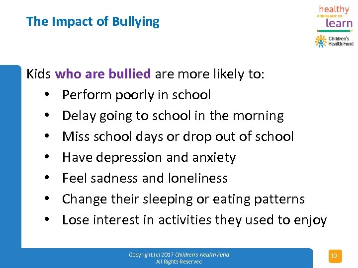 The Impact of Bullying Kids who are bullied are more likely to: • Perform