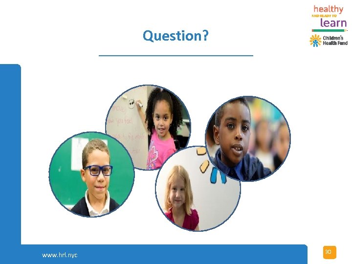Question? www. hrl. nyc Copyright (c) 2017 Children's Health Fund All Rights Reserved 30
