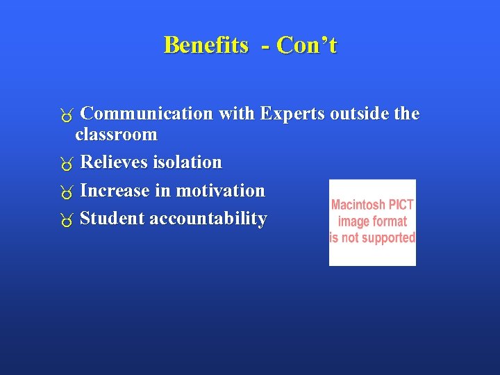 Benefits - Con’t Communication with Experts outside the classroom Relieves isolation Increase in motivation