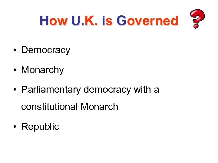 How U. K. is Governed • Democracy • Monarchy • Parliamentary democracy with a