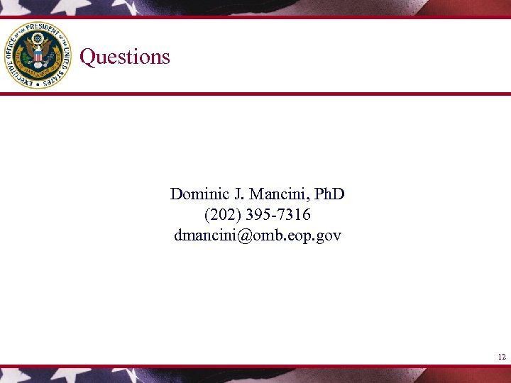 Questions Dominic J. Mancini, Ph. D (202) 395 -7316 dmancini@omb. eop. gov 12 