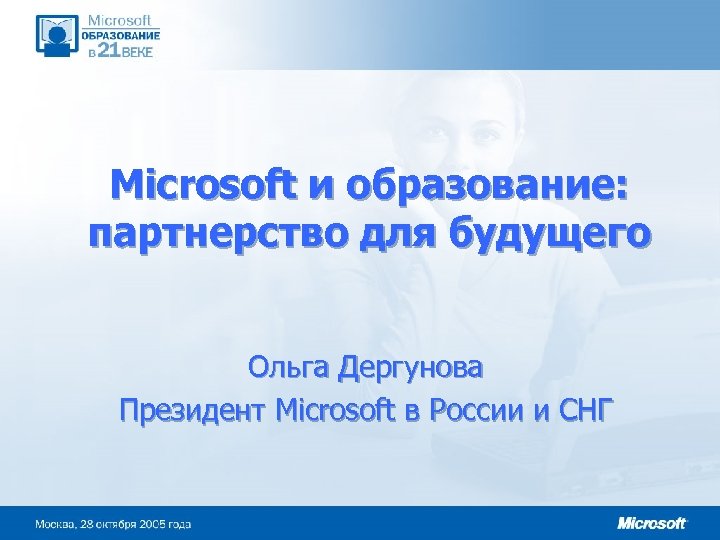 Microsoft и образование: партнерство для будущего Ольга Дергунова Президент Microsoft в России и СНГ