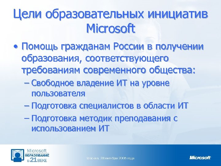 Цели образовательных инициатив Microsoft • Помощь гражданам России в получении образования, соответствующего требованиям современного