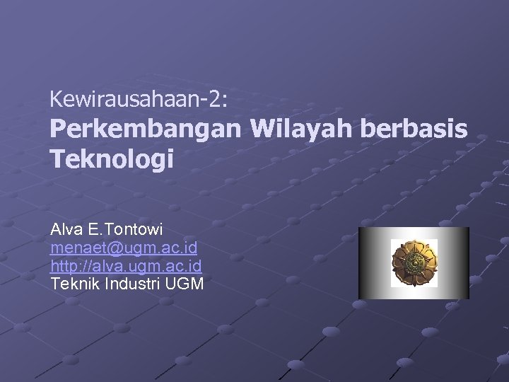 Kewirausahaan-2: Perkembangan Wilayah berbasis Teknologi Alva E. Tontowi menaet@ugm. ac. id http: //alva. ugm.