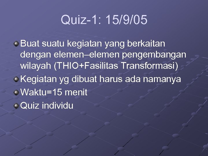 Quiz-1: 15/9/05 Buat suatu kegiatan yang berkaitan dengan elemen–elemen pengembangan wilayah (THIO+Fasilitas Transformasi) Kegiatan
