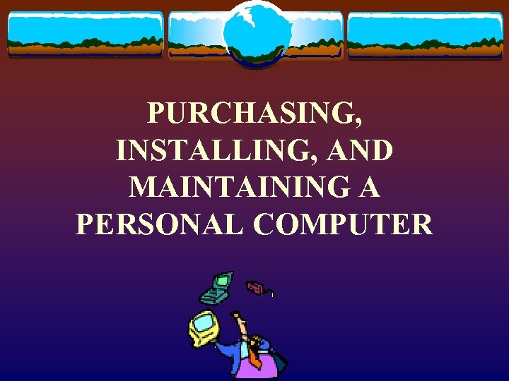 PURCHASING, INSTALLING, AND MAINTAINING A PERSONAL COMPUTER 
