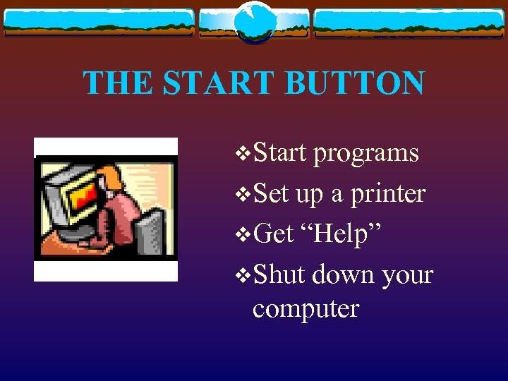THE START BUTTON v. Start programs v. Set up a printer v. Get “Help”