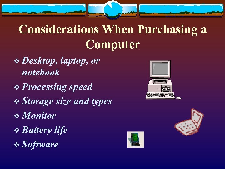 Considerations When Purchasing a Computer v Desktop, laptop, or notebook v Processing speed v