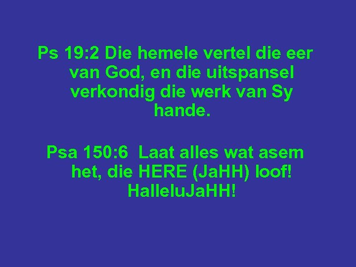 Ps 19: 2 Die hemele vertel die eer van God, en die uitspansel verkondig