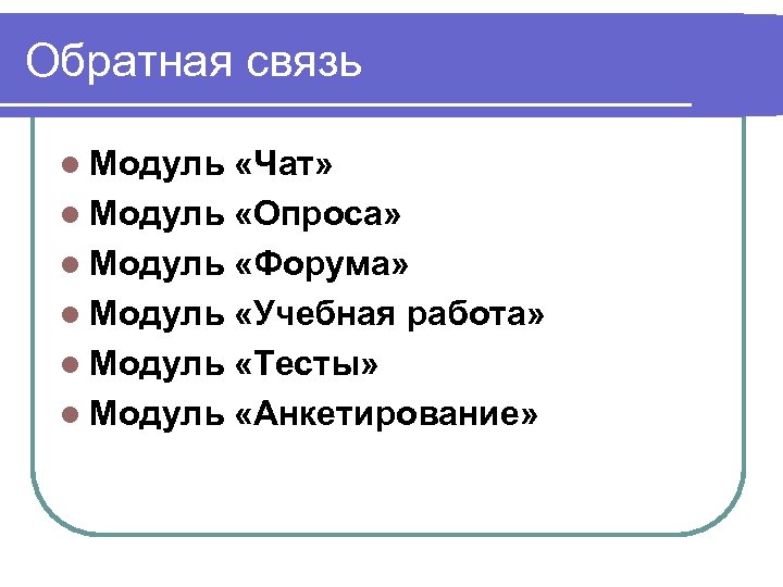 Обратная связь l Модуль «Чат» l Модуль «Опроса» l Модуль «Форума» l Модуль «Учебная