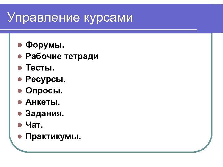 Управление курсами l l l l l Форумы. Рабочие тетради Тесты. Ресурсы. Опросы. Анкеты.