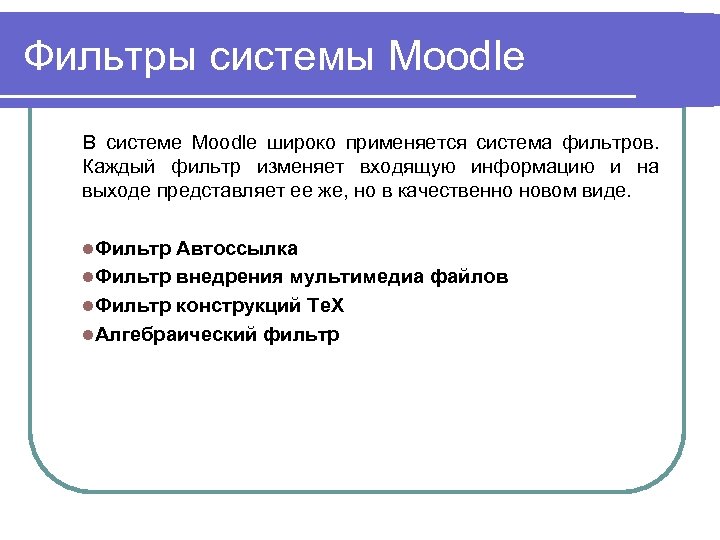 Фильтры системы Moodle В системе Moodle широко применяется система фильтров. Каждый фильтр изменяет входящую