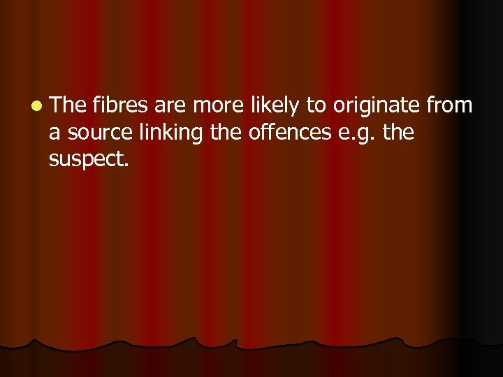 l The fibres are more likely to originate from a source linking the offences