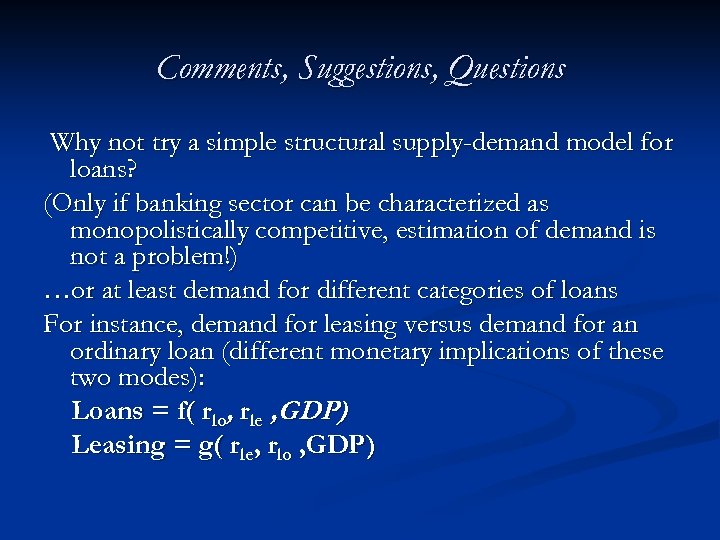 Comments, Suggestions, Questions Why not try a simple structural supply-demand model for loans? (Only