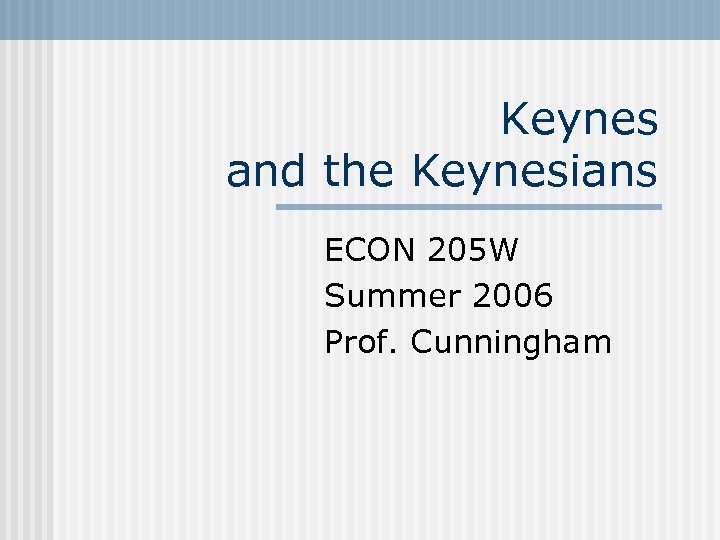 Keynes and the Keynesians ECON 205 W Summer 2006 Prof. Cunningham 