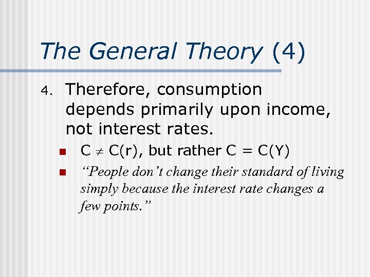 The General Theory (4) 4. Therefore, consumption depends primarily upon income, not interest rates.