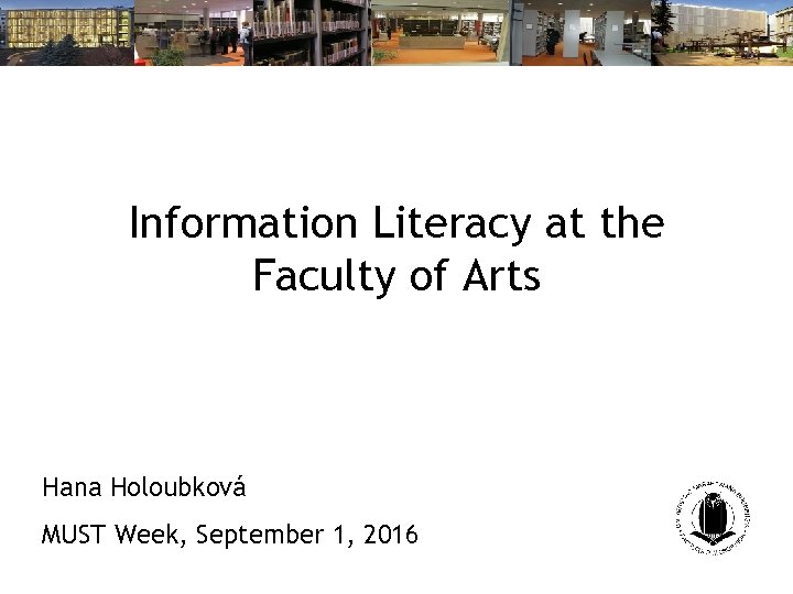 Information Literacy at the Faculty of Arts Hana Holoubková MUST Week, September 1, 2016