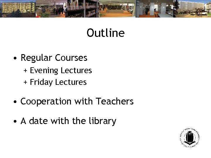 Outline • Regular Courses + Evening Lectures + Friday Lectures • Cooperation with Teachers