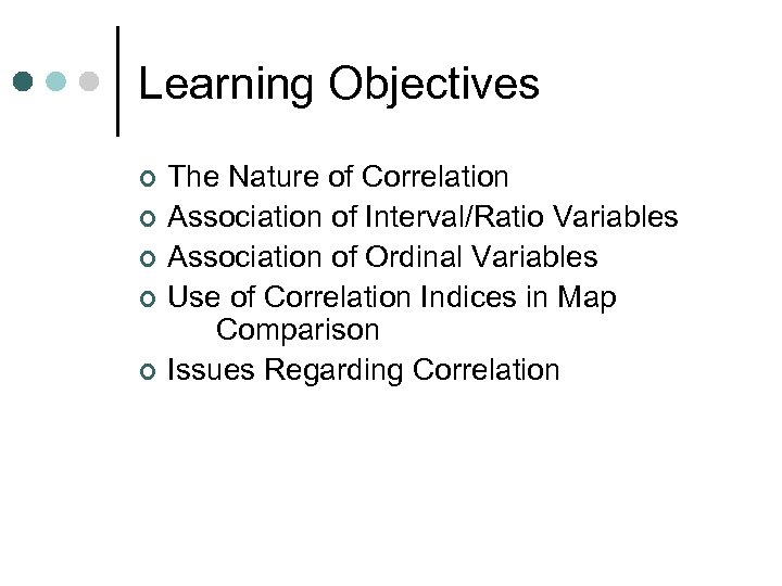 Learning Objectives ¢ ¢ ¢ The Nature of Correlation Association of Interval/Ratio Variables Association