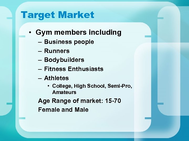 Target Market • Gym members including – – – Business people Runners Bodybuilders Fitness