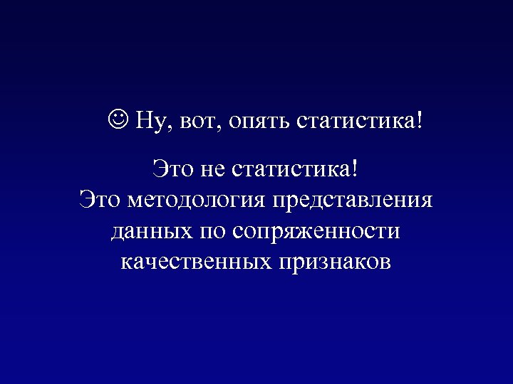 J Ну, вот, опять статистика! Это не статистика! Это методология представления данных по сопряженности
