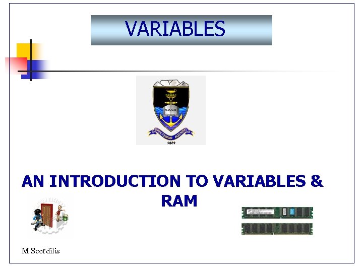 VARIABLES AN INTRODUCTION TO VARIABLES & RAM M Scordilis 