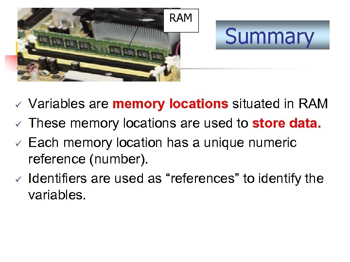 RAM ü ü Summary Variables are memory locations situated in RAM These memory locations