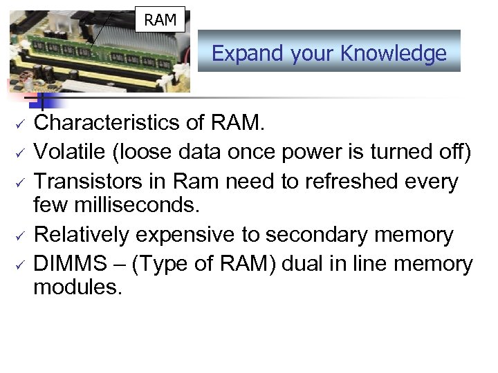 RAM Expand your Knowledge ü ü ü Characteristics of RAM. Volatile (loose data once