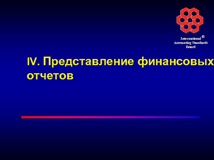 International ® Accounting Standards Board IV. Представление финансовых отчетов 