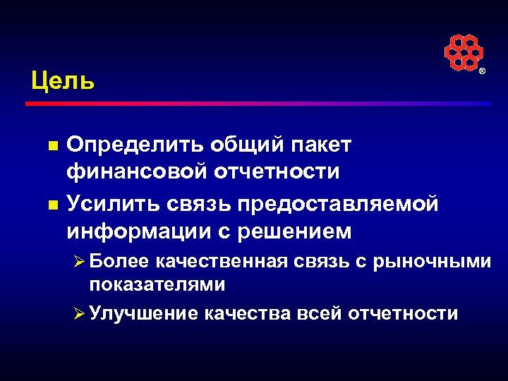 Цель n n ® Определить общий пакет финансовой отчетности Усилить связь предоставляемой информации с