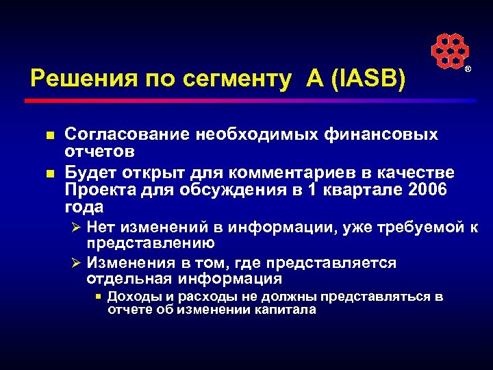 Решения по сегменту A (IASB) n n ® Согласование необходимых финансовых отчетов Будет открыт